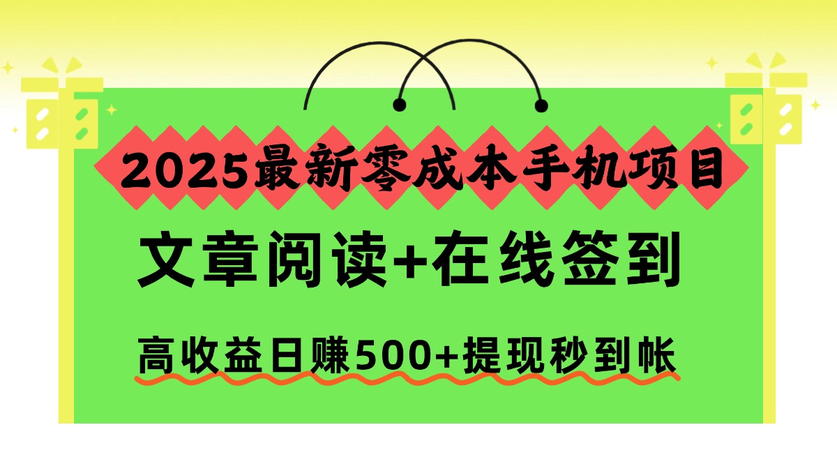 2025最新零成本手机项目，文章阅读+在线签到，高收益日赚500+提现秒到帐-项目网
