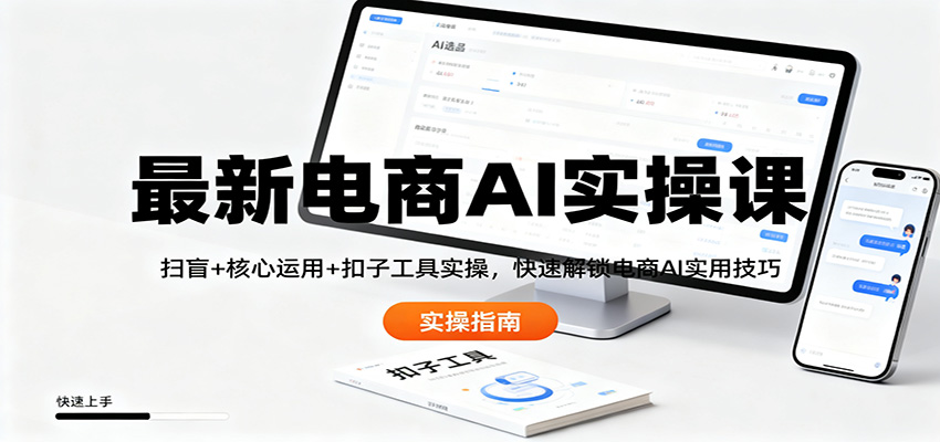 最新电商AI实操课：扫盲+核心运用+扣子工具实操，快速解锁电商AI实用技巧-项目网