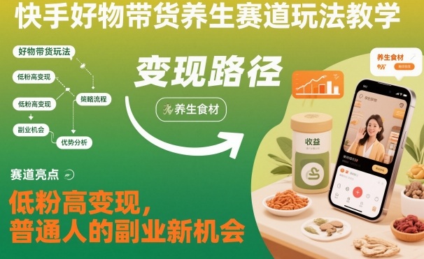 快手好物带货养生赛道玩法教学，低粉高变现，普通人的副业新机会-项目网