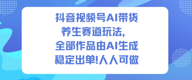 抖音视频号AI带货养生赛道玩法，全部作品由AI生成，发了1500条作品，出了2W多单，人人可做-项目网
