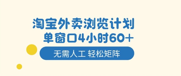 淘宝外卖浏览计划，到窗口4小时60+无需人工，轻松矩阵开干【揭秘】-项目网