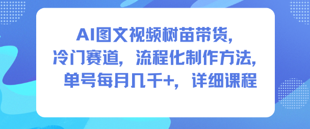AI图文视频树苗带货，冷门赛道，流程化制作方法，单号每月几K，详细课程-项目网