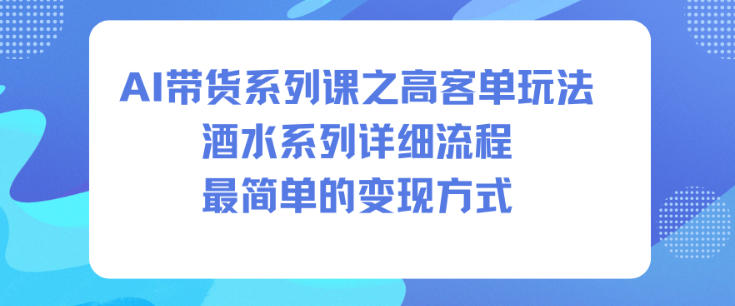 AI带货系列课之高客单玩法，酒水系列，详细流程，最简单的变现方式-项目网