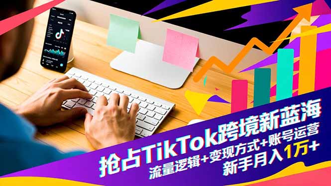 抢占TikTok跨境新蓝海：流量逻辑+变现方式+账号运营，新手月入1万+-项目网