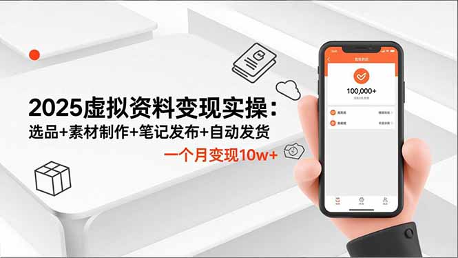 2025虚拟资料变现实操：选品+素材制作+笔记发布+自动发货，一个月变现10w+-项目网