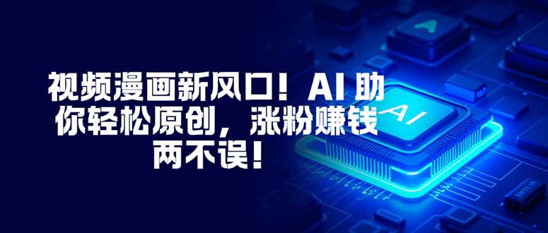 视频漫画新风口！AI 助你轻松原创，涨粉赚钱两不误！-项目网