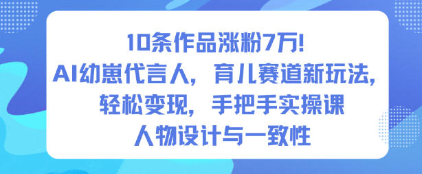 10条作品涨粉7W！AI幼崽代言人，育儿赛道新玩法，轻松变现，手把手实操课-项目网