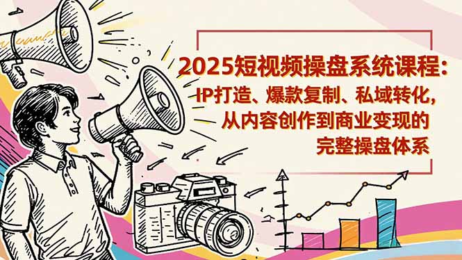 2025短视频操盘线下课程：IP打造、爆款复制、私域转化，从内容创作到商业变现的完整操盘体系-项目网
