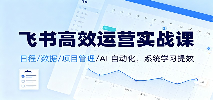 飞书高效运营实战课：日程/数据/项目管理/AI 自动化，系统学习提效-项目网