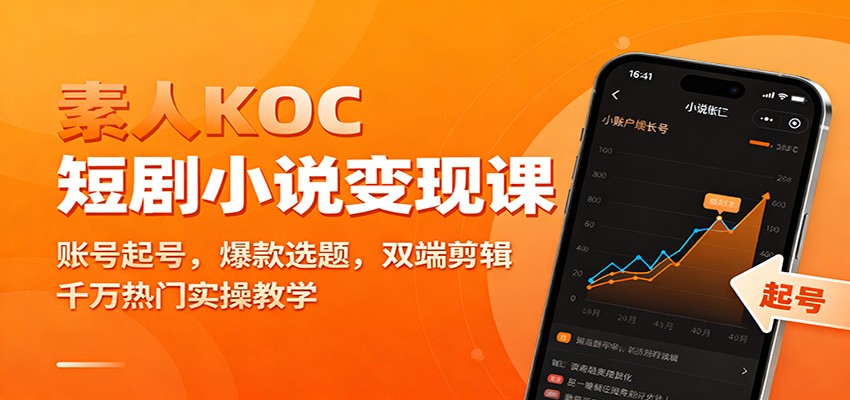 素人KOC短剧小说变现课：账号起号，爆款选题，双端剪辑，千万热门实操教学-项目网