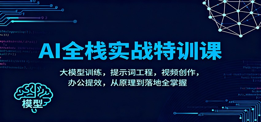 AI全栈实战特训课：大模型训练，提示词工程，视频创作，办公提效，从原理到落地全掌握-项目网