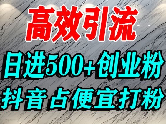 怎么打创业粉？抖音利用占便宜心理引流创业粉，单人日引500+精准流量-项目网