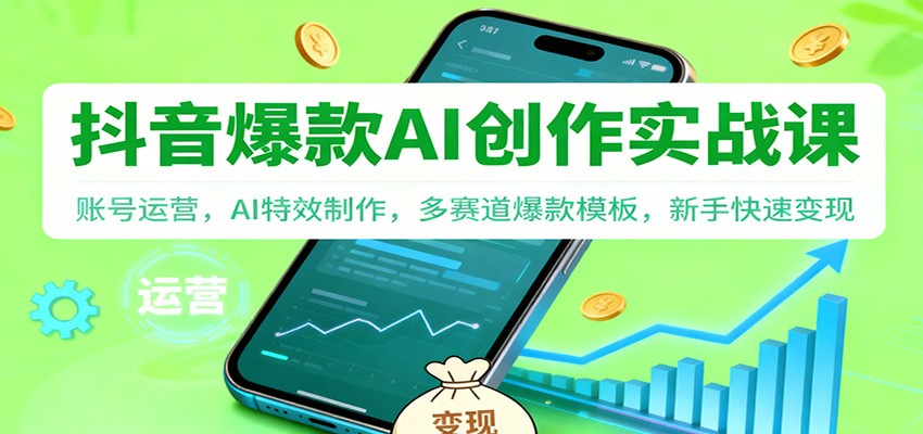 抖音AI爆款创作实战课：账号运营，AI特效制作，多赛道爆款模板，新手快速变现-项目网