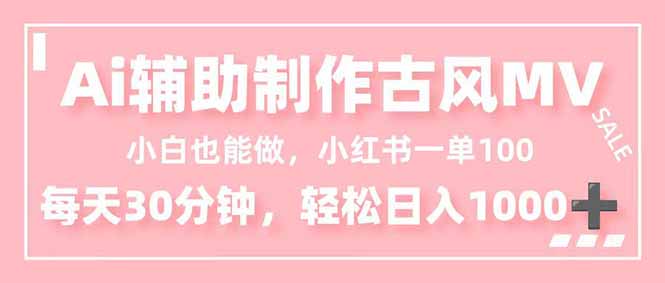 小白也能做！AI辅助制作古风MV，小红薯一单100，每天30分钟轻松日入1000+-项目网