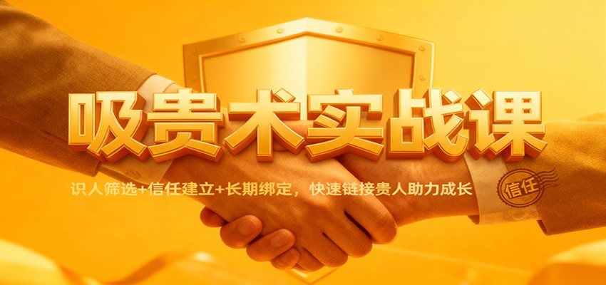 吸贵术实战课：识人筛选+信任建立+长期绑定，快速链接贵人助力成长-项目网