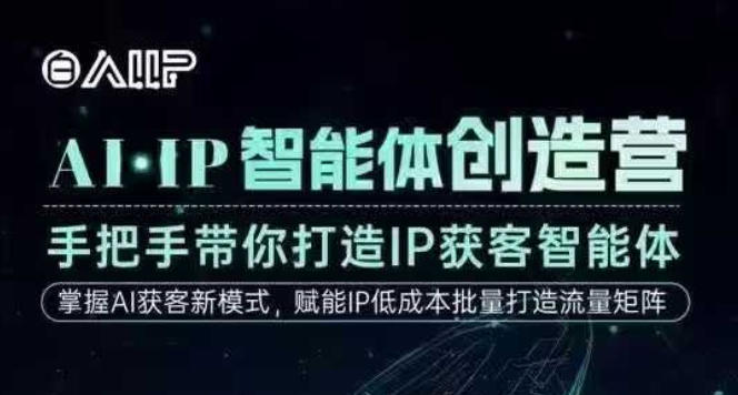 AI·IP智能体创造营，手把手带你打造IP获客智能体，高成交创始人IP课-项目网