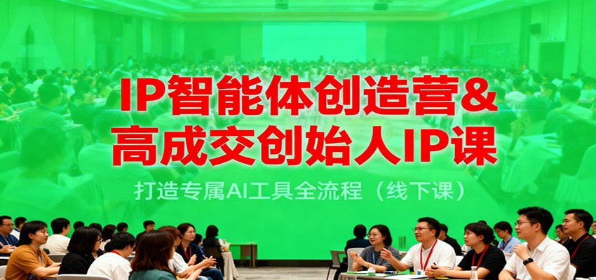 IP智能体创造营&高成交创始人IP课，打造专属AI工具全流程(线下课)-项目网