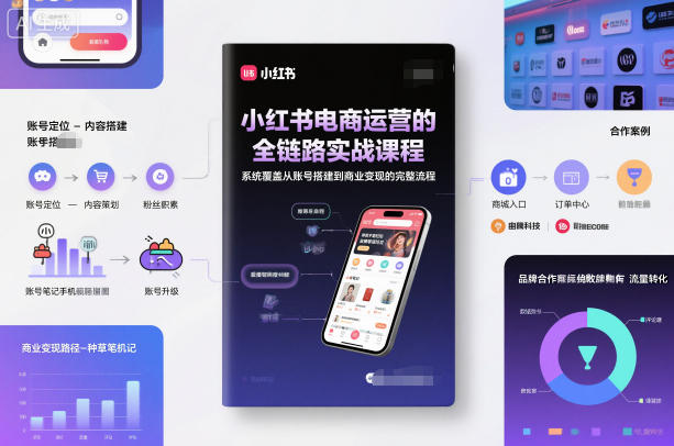 小红书电商运营的全链路实战课程，系统覆盖从账号搭建到商业变现的完整流程-项目网