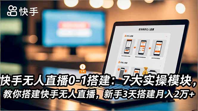 快手无人直播0-1搭建：7大实操模块，教你搭建快手无人直播，新手3天搭建月入2万+-项目网