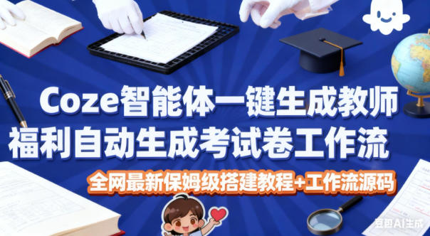 Coze智能体一键生成教师福利自动生成考试试卷工作流，全网最新保姆级搭建教程+工作流源码-项目网