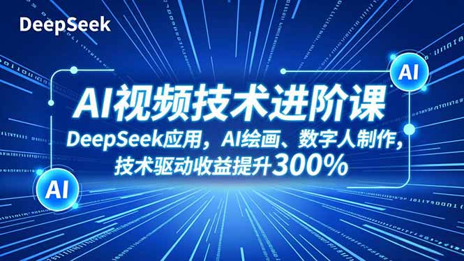 AI视频技术进阶课，DeepSeek应用、AI绘画、数字人制作，技术驱动收益提升300%-项目网