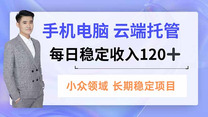 手机、电脑云端托管，每日稳定收入120+，小众领域长期稳定-项目网