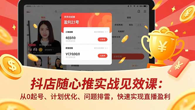 抖店随心推实战见效课：从0起号、计划优化、问题排雷，快速实现直播盈利-项目网
