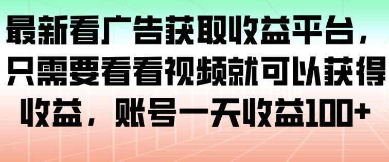最新看广告获取收益平台，只需要看看视频就可以获得收益，账号一天收益100+-项目网