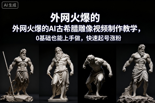 外网火爆的AI古希腊雕像视频制作教学，0基础也能上手做，快速起号涨粉-项目网