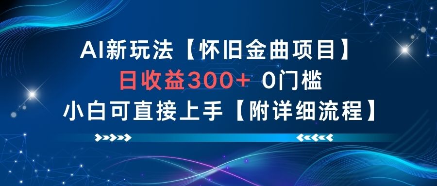 AI新玩法，怀旧金曲项目，日收益3张+，0门槛小白可直接上手【附详细流程】-项目网