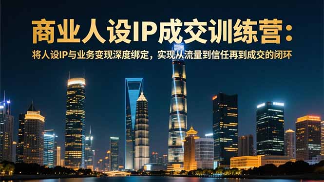 商业人设IP成交训练营-12月：将人设IP与业务变现深度绑定，从流量到信任再到成交闭环-项目网