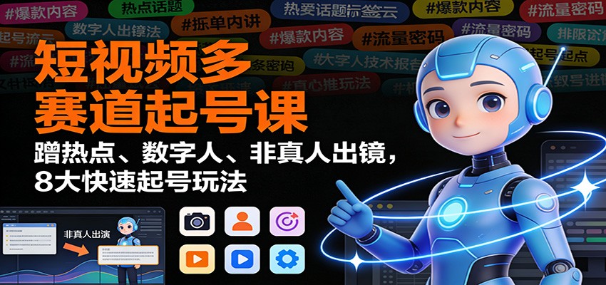 短视频多赛道起号课：蹭热点、数字人、非真人出镜，8大快速起号玩法-项目网