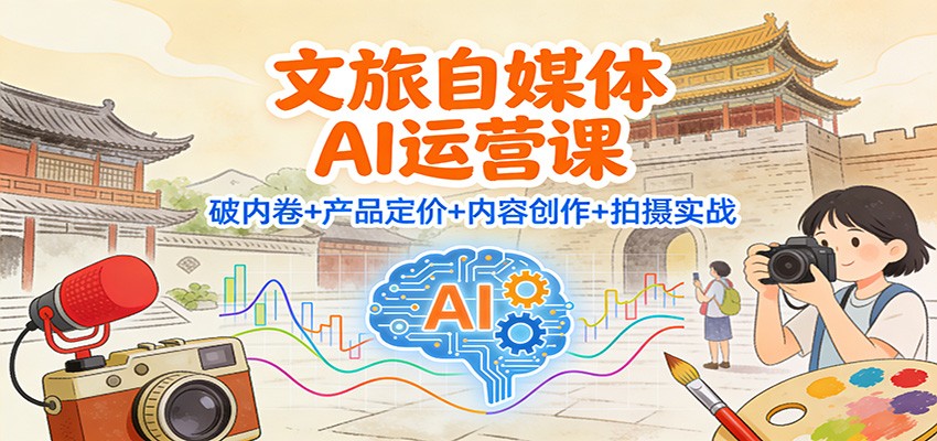 文旅自媒体AI运营课：破内卷+产品定价+内容创作+拍摄实战-项目网