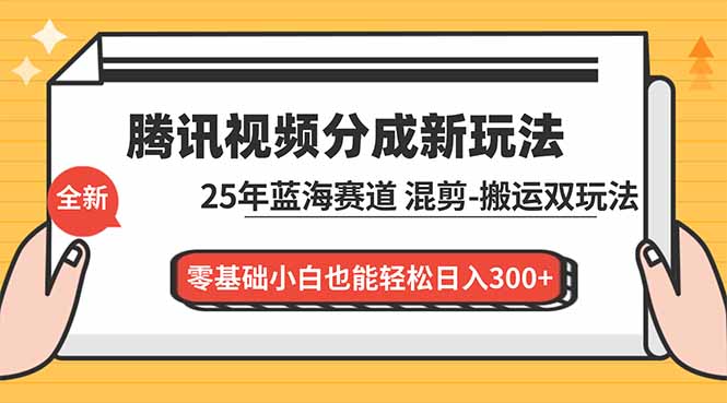 腾讯视频分成计划最新教程：25年蓝海赛道，混剪、搬运双玩法，零基础小白也能轻松日入300+-项目网