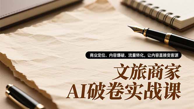 文旅商家AI破卷实战课，商业定位、内容爆破、流量转化，让内容直接变客源-项目网