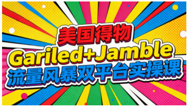 美国得物Gariled+Jamble流量风暴双平台实操课，两大美国热门平台全流程运营-项目网