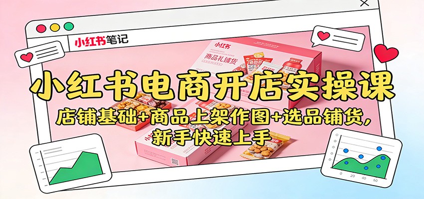 小红书电商开店实操课：店铺基础+商品上架作图+选品铺货，新手快速上手-项目网