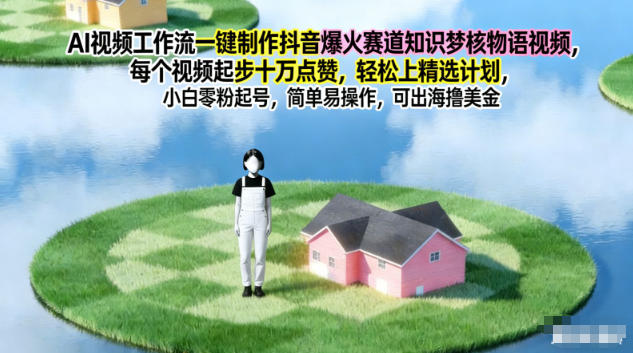 AI视频工作流一键制作抖音爆火赛道知识梦核物语视频，每个视频起步10W点赞，轻松上精选计划-项目网