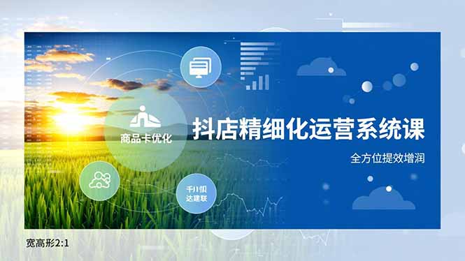 抖店精细化运营系统课，商品卡优化、达人建联、千川投放，全方位提效增润-项目网