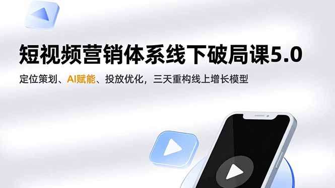 短视频营销体系线下破局课5.0，定位策划、AI赋能、投放优化，三天重构线上增长模型-项目网