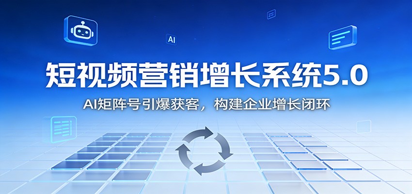 短视频营销增长系统5.0：AI 矩阵号引爆获客，构建企业增长闭环-项目网