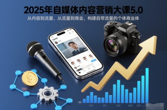 2025年自媒体内容营销大课5.0，从内容到流量，从流量到商业，构建自带流量的个体商业体-项目网