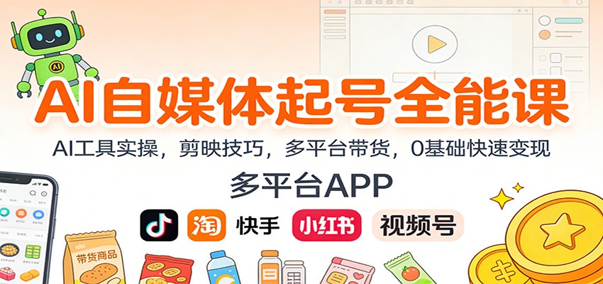 AI自媒体起号全能课：AI工具实操，剪映技巧，多平台带货，0基础快速变现-项目网