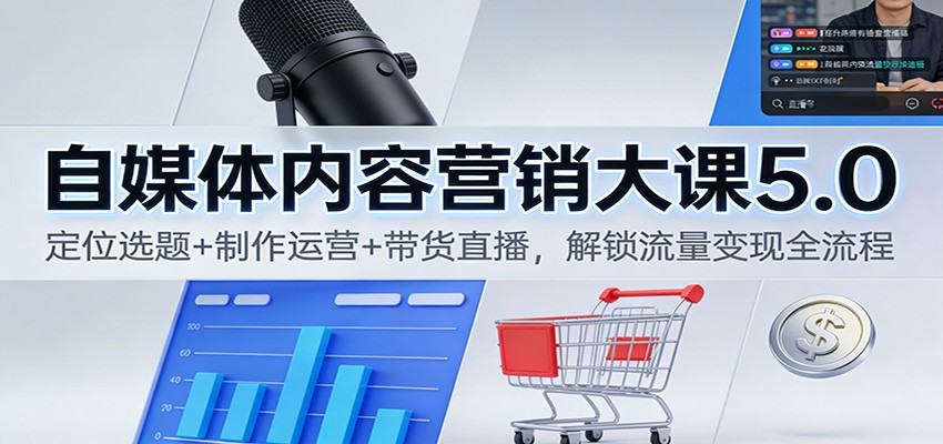 自媒体内容营销大课5.0：定位选题+制作运营+带货直播，解锁流量变现全流程-项目网