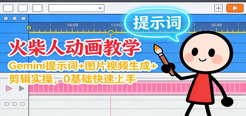 12月火柴人动画教学：Gemini 提示词+图片视频生成+剪辑实操，0基础快速上手-项目网