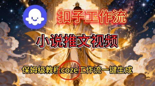 Coze扣子智能体工作流一键生成小说推文视频，保姆级搭建教学-项目网