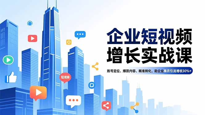 企业短视频增长实战课，账号定位、爆款内容、精准转化，助企业单月引流增收30%+-项目网