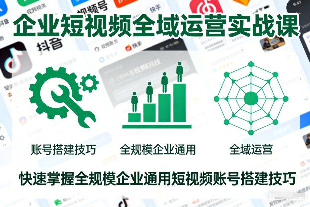 企业短视频全域运营实战课，快速掌握全规模企业通用短视频账号搭建技巧-项目网