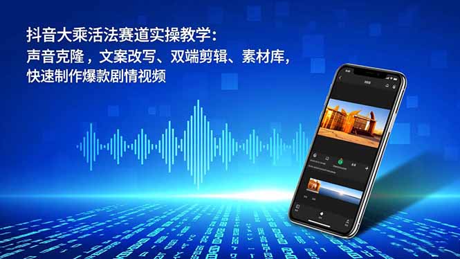 抖音大乘活法赛道实操教学：声音克隆，文案改写、双端剪辑、素材库，快速制作爆款剧情视频-项目网