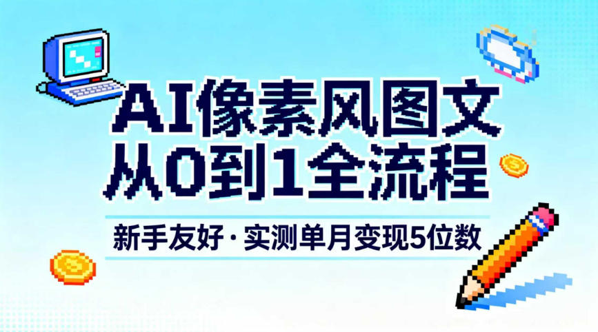 AI像素风图文从0到1全流程，新手友好，实测单月变现5位数-项目网
